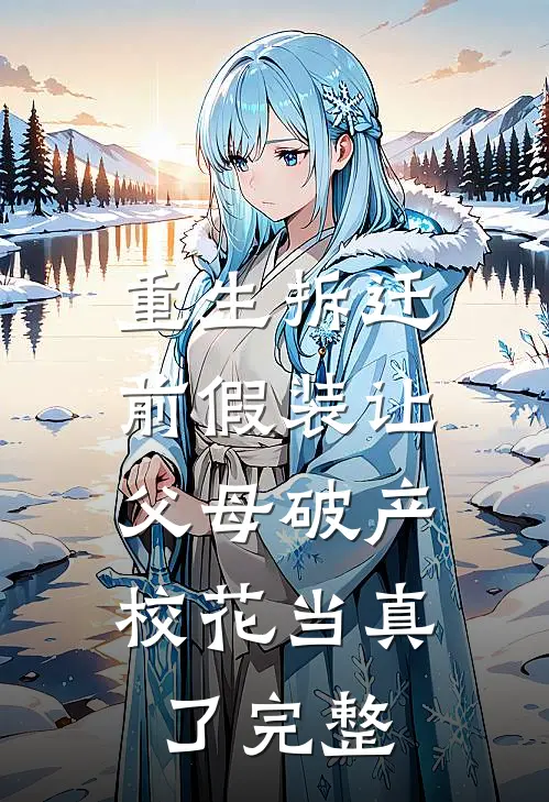 重生拆迁前假装让父母破产，校花当真了完整