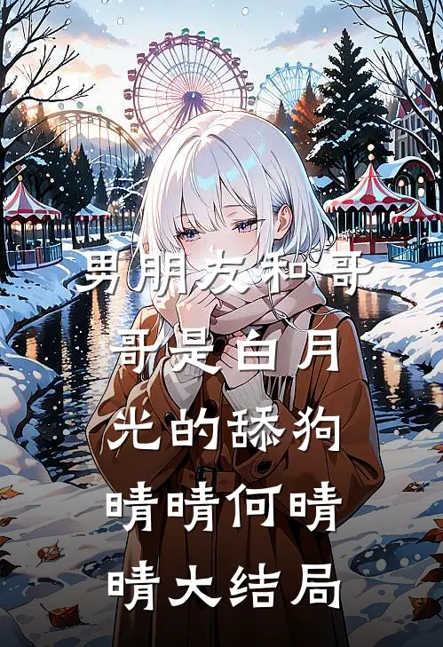 男朋友和哥哥是白月光的舔狗晴晴何晴晴大结局