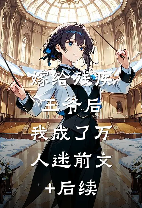 嫁给残疾王爷后，我成了万人迷前文+后续