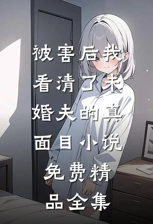 被害后我看清了未婚夫的真面目小说免费精品全集
