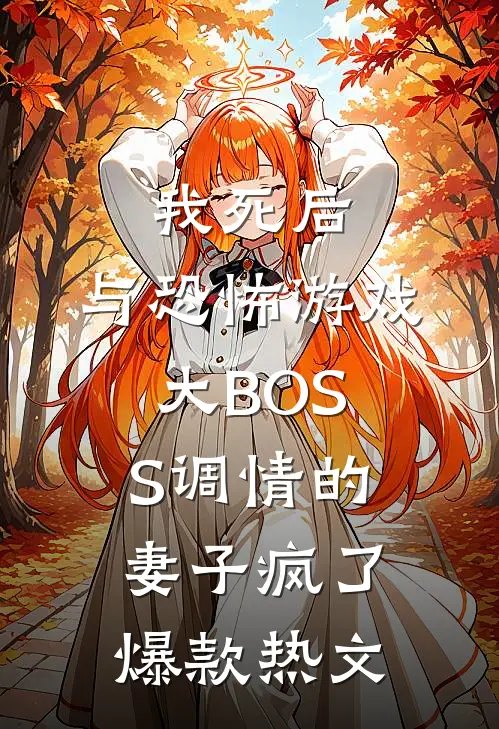 我死后，与恐怖游戏大BOSS调情的妻子疯了爆款热文