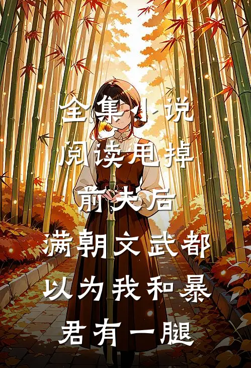 全集小说阅读甩掉前夫后，满朝文武都以为我和暴君有一腿