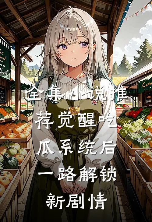 全集小说推荐觉醒吃瓜系统后，一路解锁新剧情