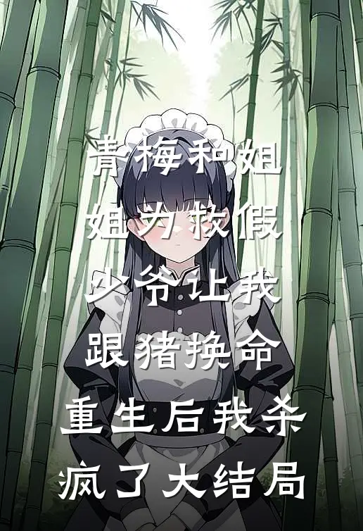 青梅和姐姐为救假少爷让我跟猪换命，重生后我杀疯了大结局