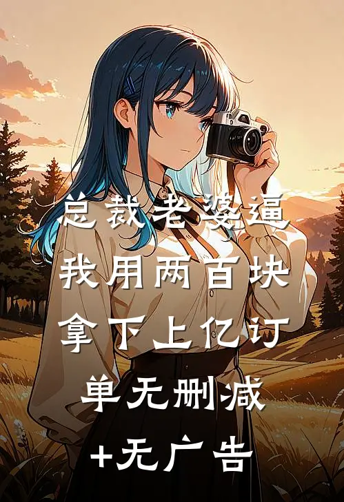 总裁老婆逼我用两百块拿下上亿订单无删减+无广告