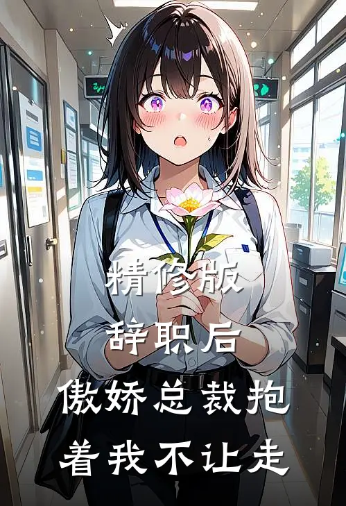 精修版辞职后，傲娇总裁抱着我不让走
