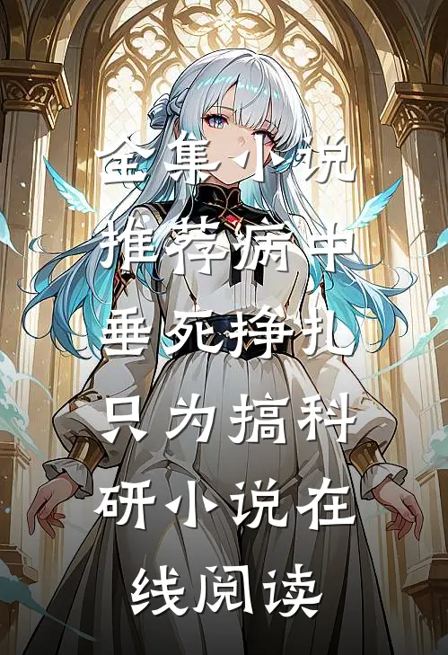 全集小说推荐病中垂死挣扎,只为搞科研小说在线阅读