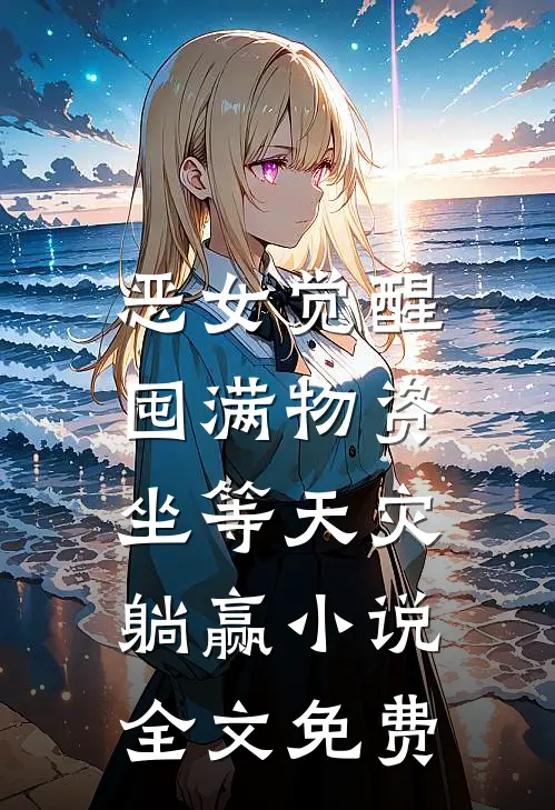 恶女觉醒：囤满物资，坐等天灾躺赢小说全文免费