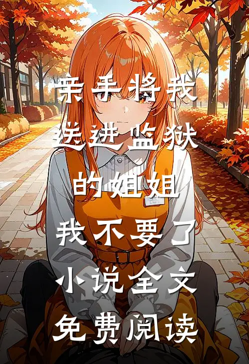 亲手将我送进监狱的姐姐，我不要了小说全文免费阅读