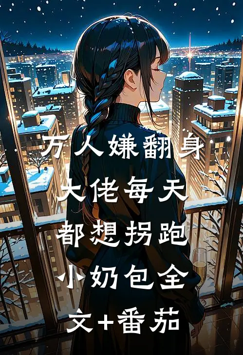万人嫌翻身：大佬每天都想拐跑小奶包全文+番茄