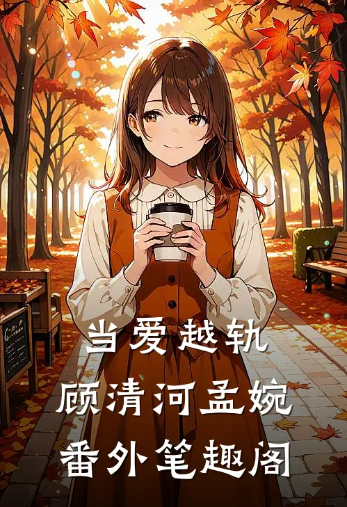 当爱越轨：顾清河孟婉番外笔趣阁