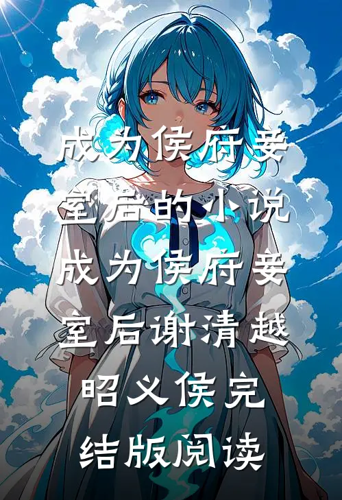 成为侯府妾室后的小说成为侯府妾室后谢清越昭义侯完结版阅读