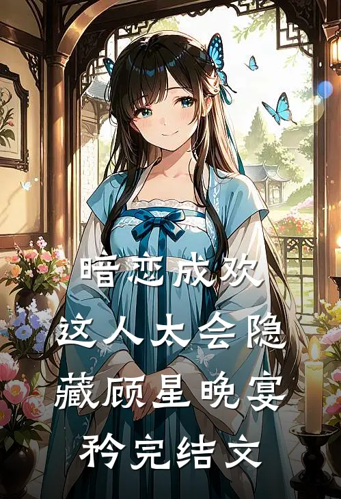暗恋成欢，这人太会隐藏顾星晚宴矜完结文