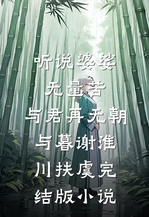 听说婆娑无量苦，与君再无朝与暮谢淮川扶虞完结版小说