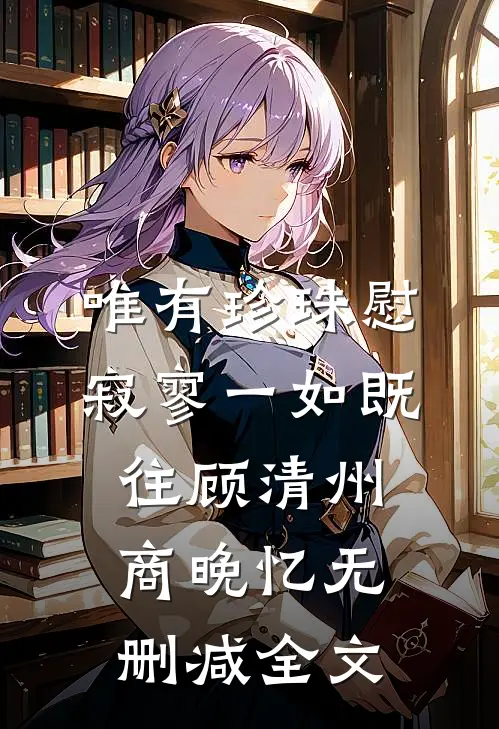 唯有珍珠慰寂寥-一如既往顾清州商晚忆无删减全文