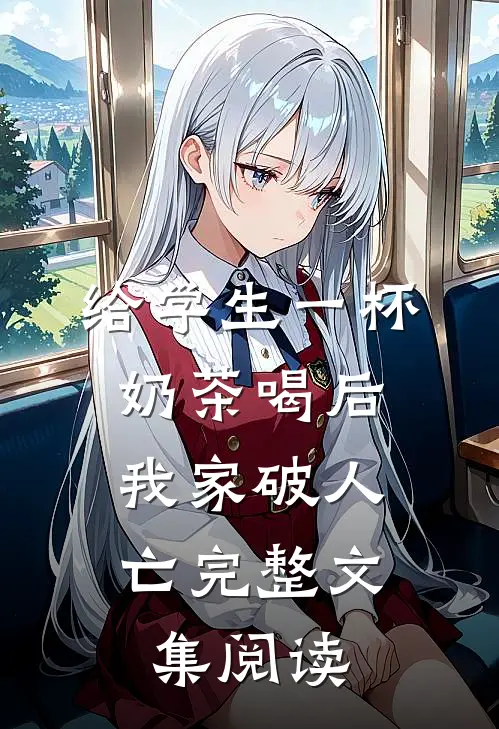 给学生一杯奶茶喝后，我家破人亡完整文集阅读