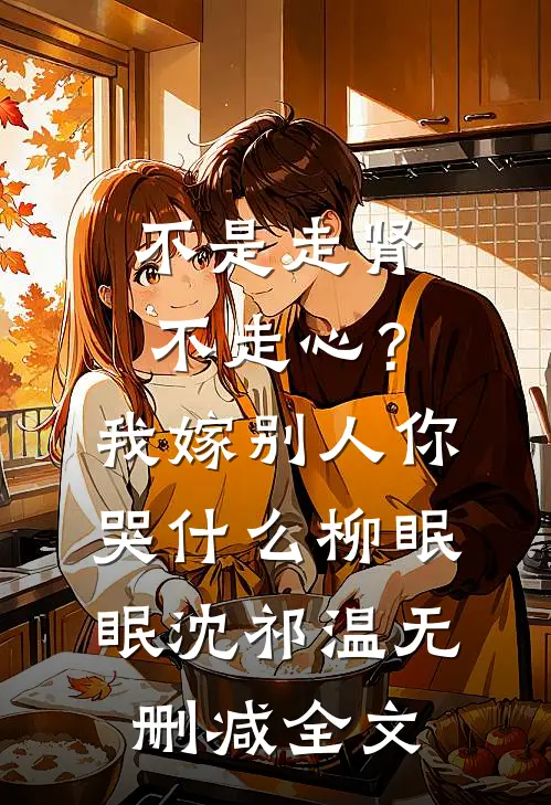 不是走肾不走心？我嫁别人你哭什么柳眠眠沈祁温无删减全文