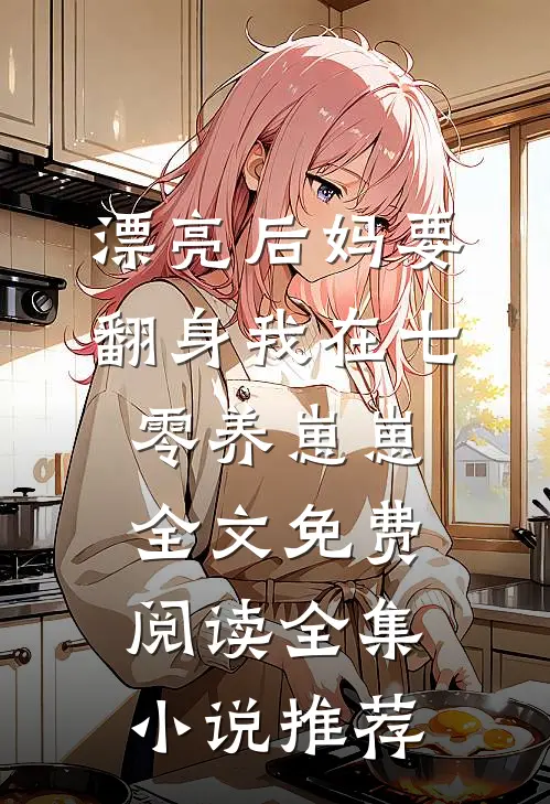 漂亮后妈要翻身我在七零养崽崽全文免费阅读全集小说推荐