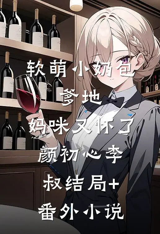 软萌小奶包：爹地，妈咪又怀了颜初心李叔结局+番外小说