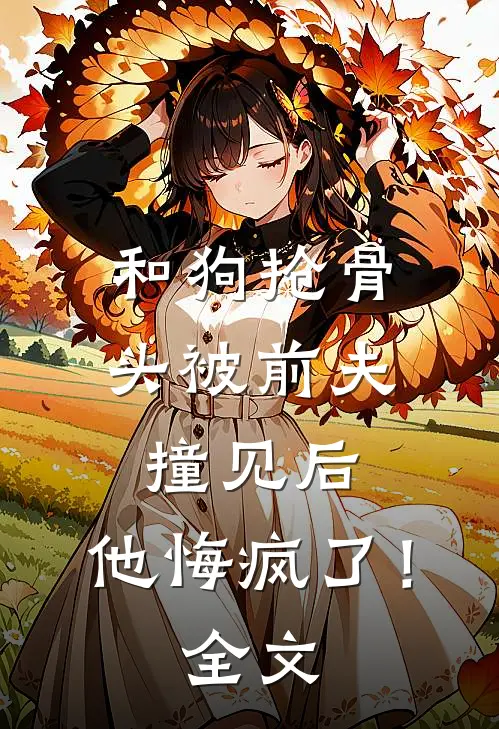 和狗抢骨头被前夫撞见后，他悔疯了！全文