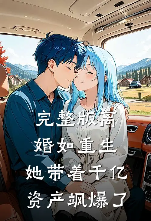 完整版离婚如重生，她带着千亿资产飒爆了