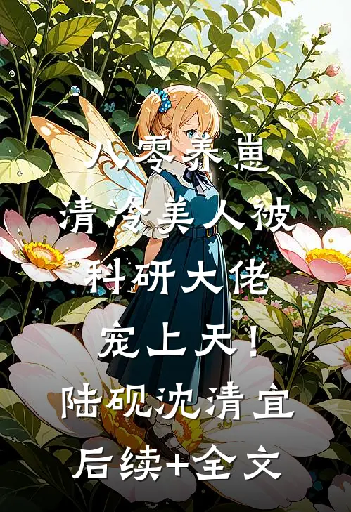 八零养崽：清冷美人被科研大佬宠上天！陆砚沈清宜后续+全文
