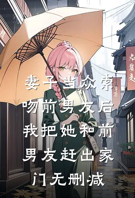 妻子当众索吻前男友后，我把她和前男友赶出家门无删减