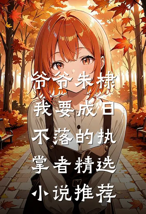 爷爷朱棣，我要成日不落的执掌者精选小说推荐