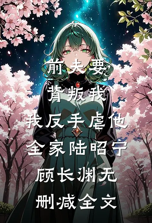 前夫要背叛我，我反手虐他全家陆昭宁顾长渊无删减全文