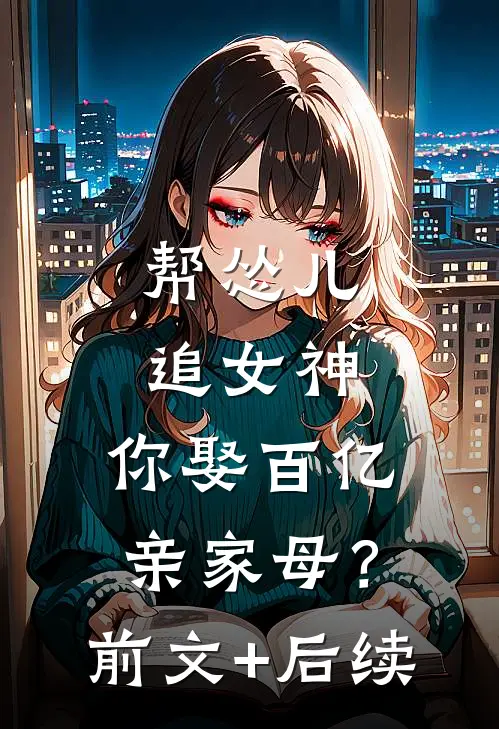 帮怂儿追女神，你娶百亿亲家母？前文+后续
