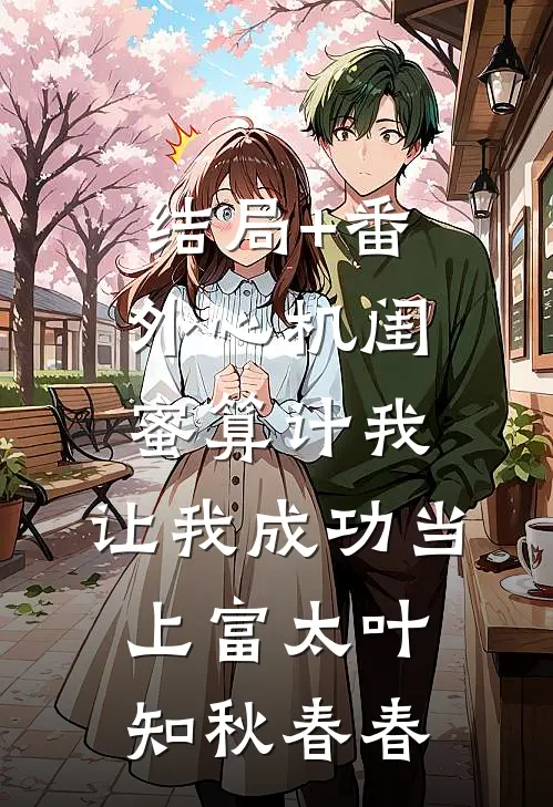 结局+番外心机闺蜜算计我，让我成功当上富太叶知秋春春