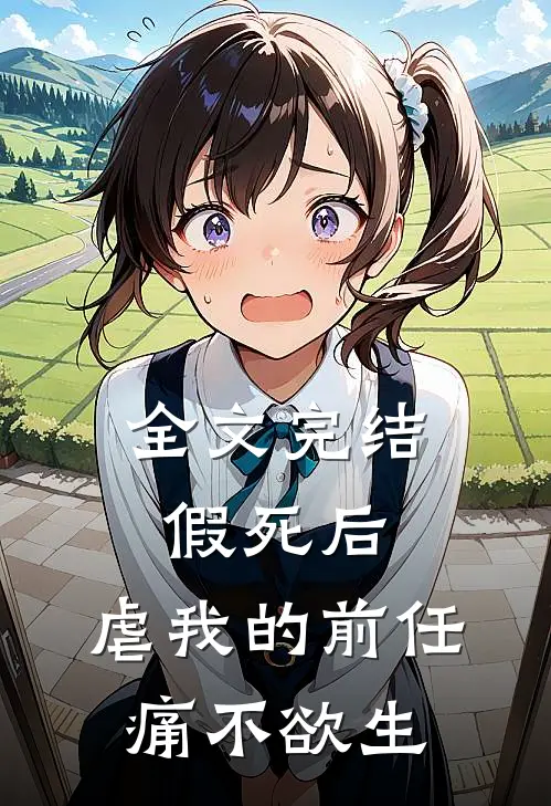 全文完结假死后，虐我的前任痛不欲生