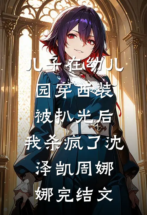 儿子在幼儿园穿西装被扒光后，我杀疯了沈泽凯周娜娜完结文