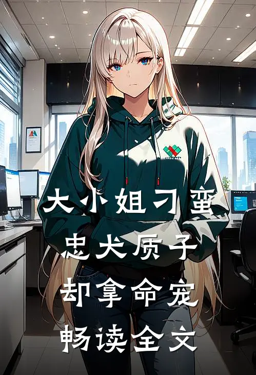 大小姐刁蛮，忠犬质子却拿命宠畅读全文
