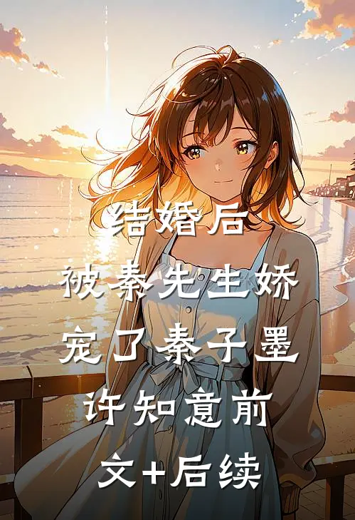 结婚后，被秦先生娇宠了秦子墨许知意前文+后续