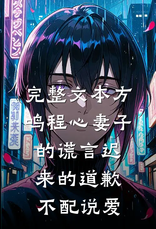 完整文本方鸣程心妻子的谎言迟来的道歉不配说爱