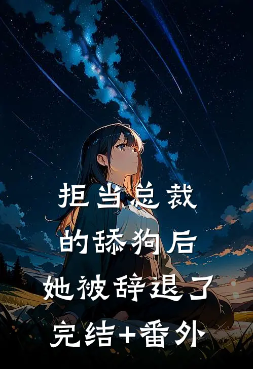 拒当总裁的舔狗后，她被辞退了完结+番外