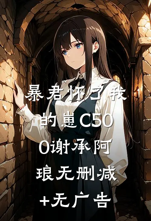 暴君怀了我的崽C500谢承阿琅无删减+无广告