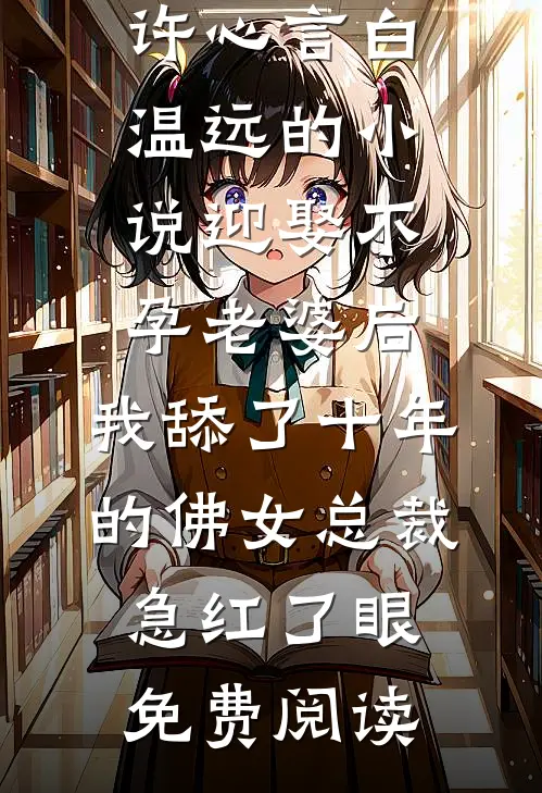 许心言白温远的小说迎娶不孕老婆后，我舔了十年的佛女总裁急红了眼免费阅读