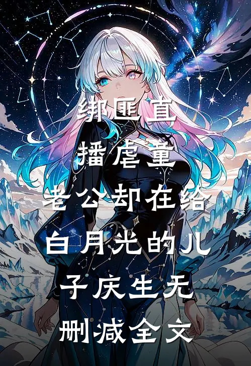 绑匪直播虐童，老公却在给白月光的儿子庆生无删减全文