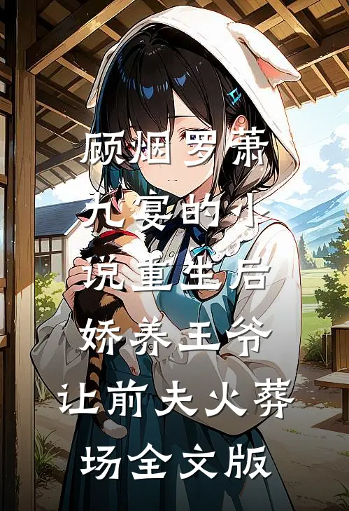 顾烟罗萧九宴的小说重生后娇养王爷,让前夫火葬场全文版