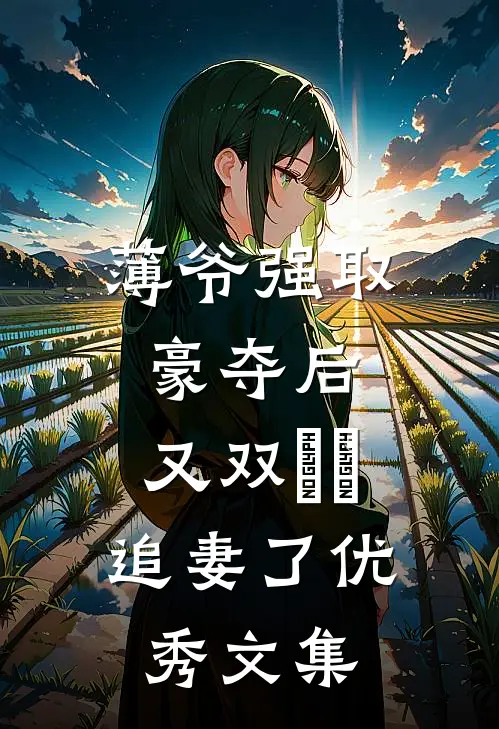 薄爷强取豪夺后，又双叒叕追妻了优秀文集