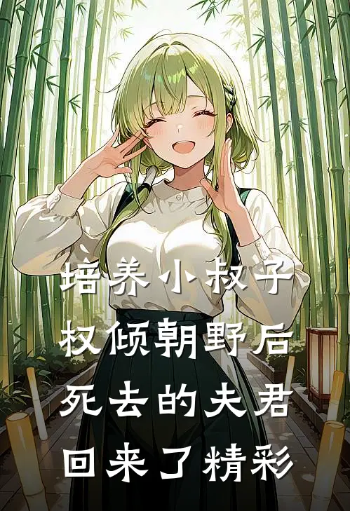 培养小叔子权倾朝野后，死去的夫君回来了精彩