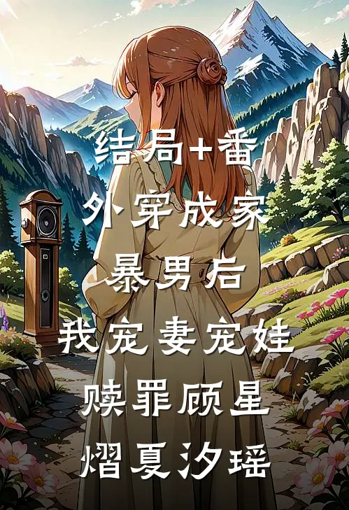 结局+番外穿成家暴男后，我宠妻宠娃赎罪顾星熠夏汐瑶