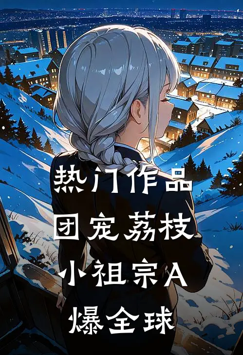 热门作品团宠荔枝，小祖宗A爆全球