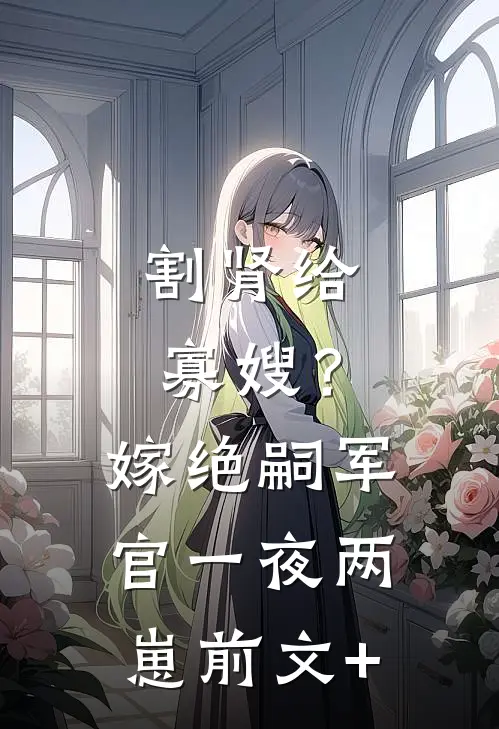割肾给寡嫂？嫁绝嗣军官一夜两崽前文+