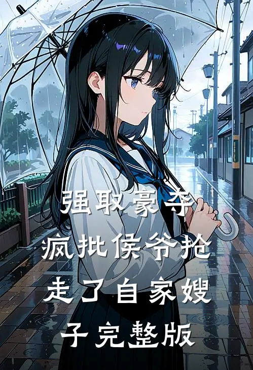 强取豪夺:疯批侯爷抢走了自家嫂子完整版