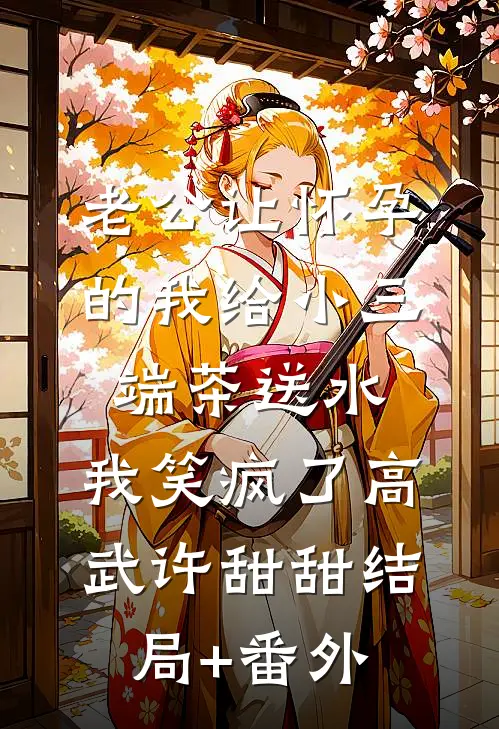 老公让怀孕的我给小三端茶送水，我笑疯了高武许甜甜结局+番外