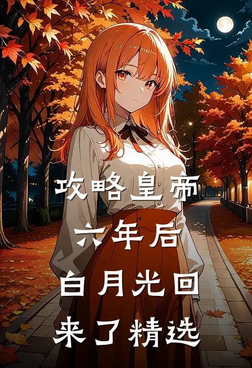 攻略皇帝六年后，白月光回来了精选