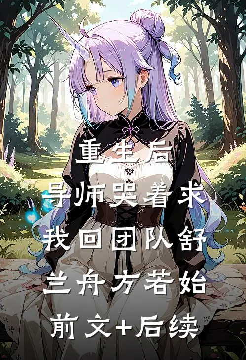 重生后，导师哭着求我回团队舒兰舟方若始前文+后续